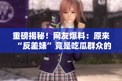 重磅揭秘！網(wǎng)友爆料：原來“反差婊”竟是吃瓜群眾的黑料大戶