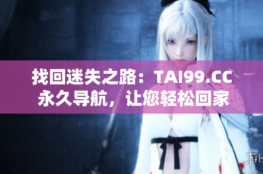 找回迷失之路：TAI99.CC 永久導(dǎo)航，讓您輕松回家