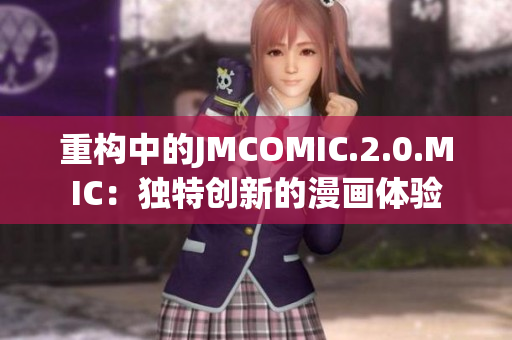 重構(gòu)中的JMCOMIC.2.0.MIC：獨特創(chuàng)新的漫畫體驗