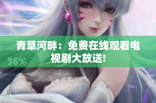 青草河畔：免費(fèi)在線觀看電視劇大放送!