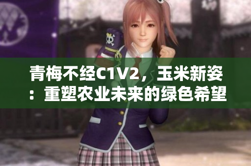 青梅不經(jīng)C1V2，玉米新姿：重塑農(nóng)業(yè)未來(lái)的綠色希望