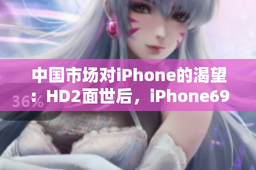 中國市場對iPhone的渴望：HD2面世后，iPhone69何去何從？