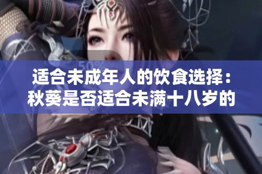 適合未成年人的飲食選擇：秋葵是否適合未滿十八歲的人食用？