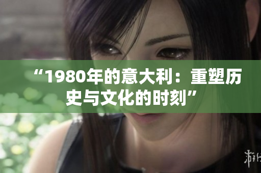 “1980年的意大利：重塑歷史與文化的時刻”