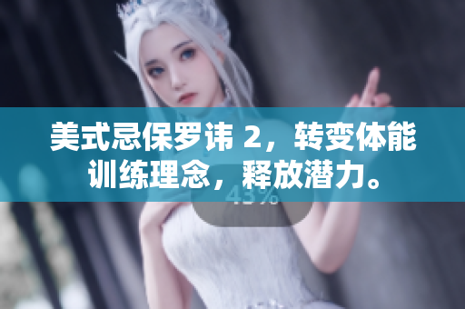 美式忌保羅諱 2，轉(zhuǎn)變體能訓(xùn)練理念，釋放潛力。