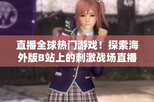 直播全球熱門游戲！探索海外版B站上的刺激戰(zhàn)場直播平臺