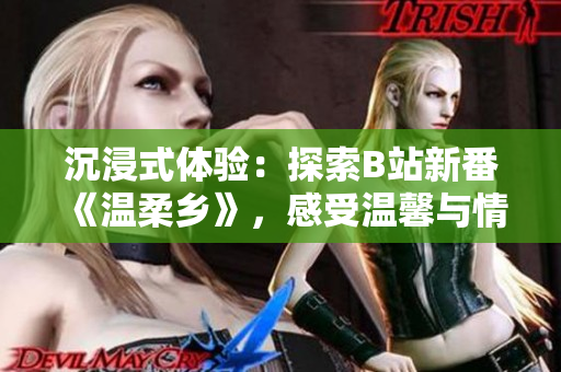 沉浸式體驗：探索B站新番《溫柔鄉(xiāng)》，感受溫馨與情感的交融