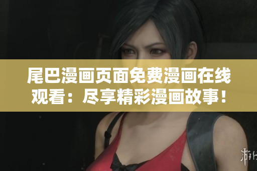 尾巴漫畫頁面免費(fèi)漫畫在線觀看：盡享精彩漫畫故事！