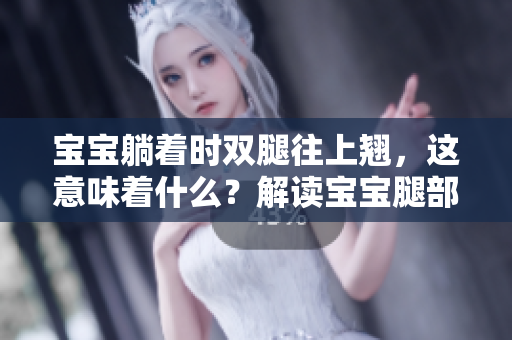 寶寶躺著時(shí)雙腿往上翹,這意味著什么?解讀寶寶腿部姿勢(shì)的健康信號(hào) 寶寶躺著時(shí)雙腿往上翹,這意味著什么?解讀寶寶腿部姿勢(shì)的健康信號(hào)