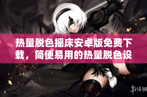熱量脫色搖床安卓版免費(fèi)下載，簡(jiǎn)便易用的熱量脫色設(shè)備