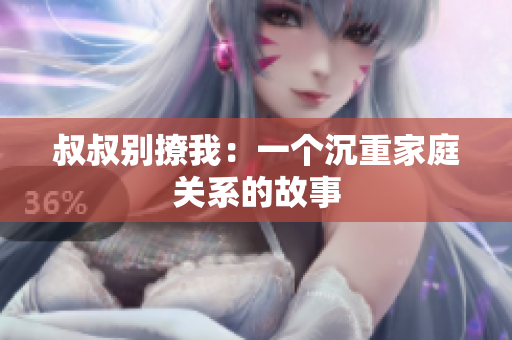 叔叔別撩我:一個(gè)沉重家庭關(guān)系的故事 叔叔別撩我:一個(gè)沉重家庭關(guān)系的故事