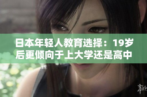 日本年輕人教育選擇：19歲后更傾向于上大學(xué)還是高中？