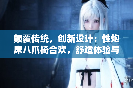 顛覆傳統(tǒng)，創(chuàng)新設(shè)計(jì)：性炮床八爪椅合歡，舒適體驗(yàn)與美學(xué)融合