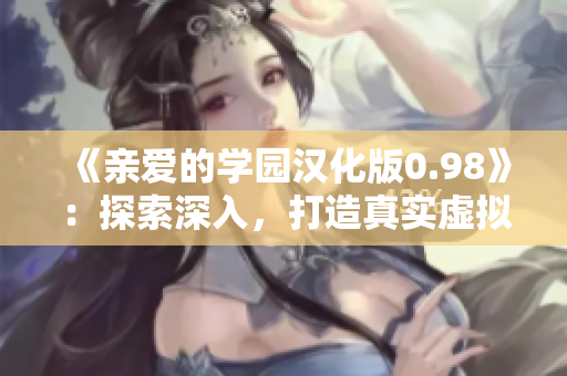《親愛的學(xué)園漢化版0.98》：探索深入，打造真實(shí)虛擬戀愛體驗(yàn)，帶來全新親密互動(dòng)！