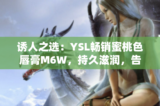 誘人之選：YSL暢銷蜜桃色唇膏M6W，持久滋潤，告別干燥唇