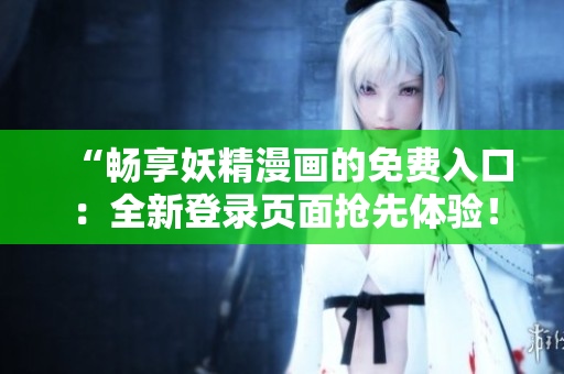 “暢享妖精漫畫(huà)的免費(fèi)入口：全新登錄頁(yè)面搶先體驗(yàn)！”