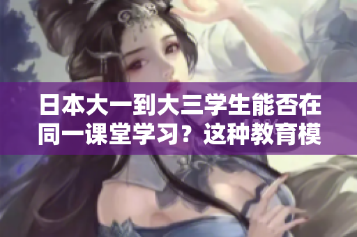 日本大一到大三學(xué)生能否在同一課堂學(xué)習(xí)？這種教育模式可行嗎？