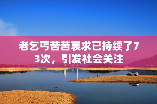 老乞丐苦苦哀求已持續(xù)了73次，引發(fā)社會(huì)關(guān)注