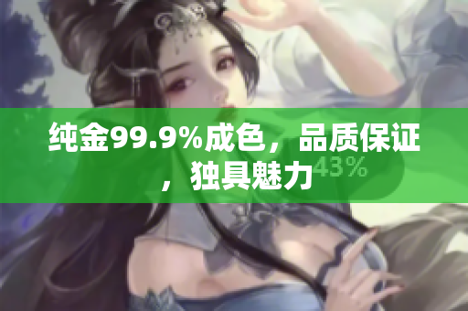 純金99.9%成色，品質(zhì)保證，獨(dú)具魅力