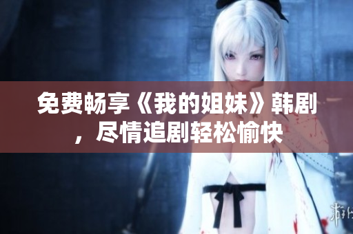 免費暢享《我的姐妹》韓劇，盡情追劇輕松愉快