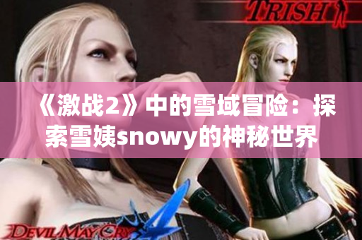 《激戰(zhàn)2》中的雪域冒險(xiǎn):探索雪姨snowy的神秘世界 《激戰(zhàn)2》中的雪域冒險(xiǎn):探索雪姨snowy的神秘世界