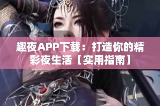 趣夜APP下載：打造你的精彩夜生活【實用指南】