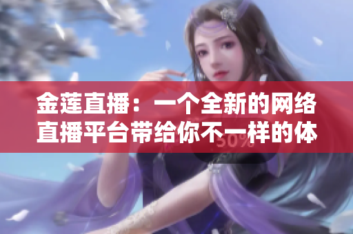 金蓮直播：一個全新的網(wǎng)絡(luò)直播平臺帶給你不一樣的體驗