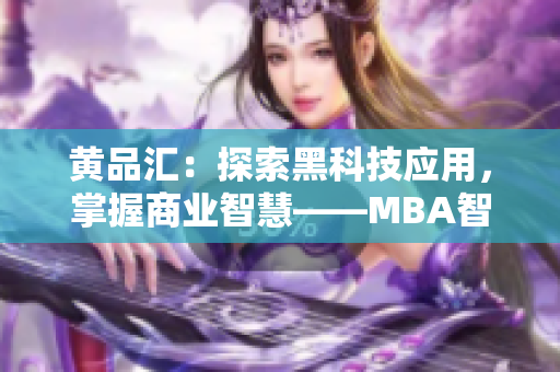 黃品匯：探索黑科技應(yīng)用，掌握商業(yè)智慧——MBA智庫深度解析