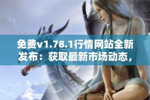 免費(fèi)v1.78.1行情網(wǎng)站全新發(fā)布：獲取最新市場動(dòng)態(tài)，資訊一手掌握