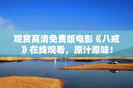 觀賞高清免費(fèi)版電影《八戒》在線觀看，原汁原味！