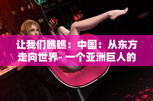 讓我們瞧瞧：中國(guó)：從東方走向世界- 一個(gè)亞洲巨人的崛起