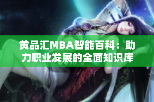 黃品匯MBA智能百科：助力職業(yè)發(fā)展的全面知識(shí)庫(kù)