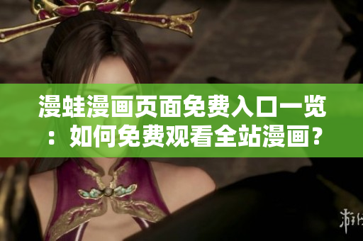 漫蛙漫畫頁面免費入口一覽：如何免費觀看全站漫畫？