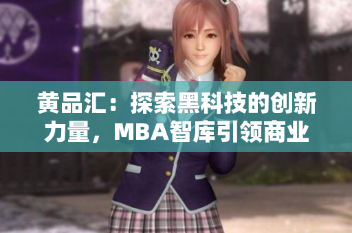 黃品匯：探索黑科技的創(chuàng)新力量，MBA智庫引領(lǐng)商業(yè)智慧變革