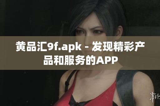 黃品匯9f.apk - 發(fā)現(xiàn)精彩產(chǎn)品和服務(wù)的APP