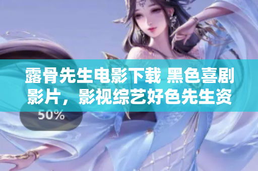 露骨先生電影下載 黑色喜劇影片，影視綜藝好色先生資源獲取