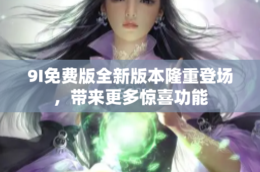 9I免費版全新版本隆重登場，帶來更多驚喜功能