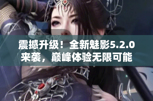 震撼升級！全新魅影5.2.0來襲，巔峰體驗無限可能