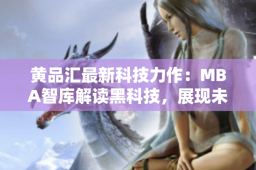 黃品匯最新科技力作：MBA智庫解讀黑科技，展現(xiàn)未來商業(yè)趨勢