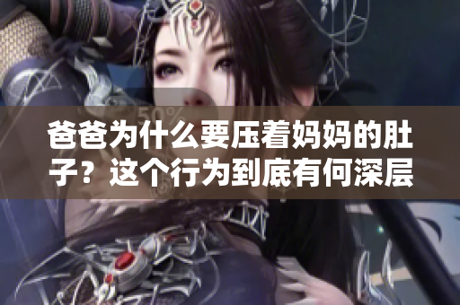 爸爸為什么要壓著媽媽的肚子？這個(gè)行為到底有何深層含義？