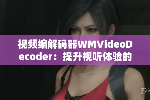 視頻編解碼器WMVideoDecoder：提升視聽體驗的必備利器