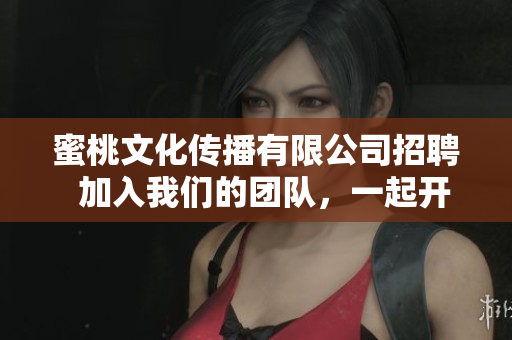 蜜桃文化傳播有限公司招聘  加入我們的團隊，一起開啟文化傳播之旅