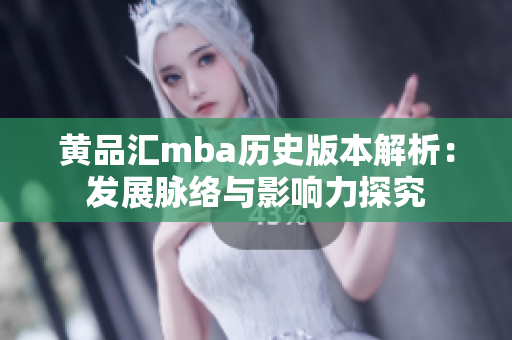 黃品匯mba歷史版本解析：發(fā)展脈絡(luò)與影響力探究