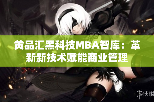 黃品匯黑科技MBA智庫(kù)：革新新技術(shù)賦能商業(yè)管理