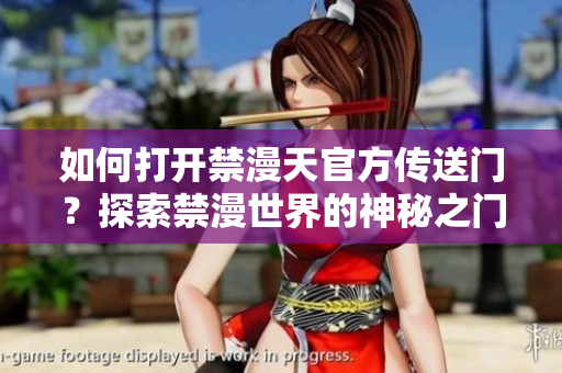 如何打開禁漫天官方傳送門？探索禁漫世界的神秘之門，開啟全新冒險！