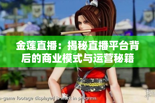 金蓮直播：揭秘直播平臺背后的商業(yè)模式與運營秘籍