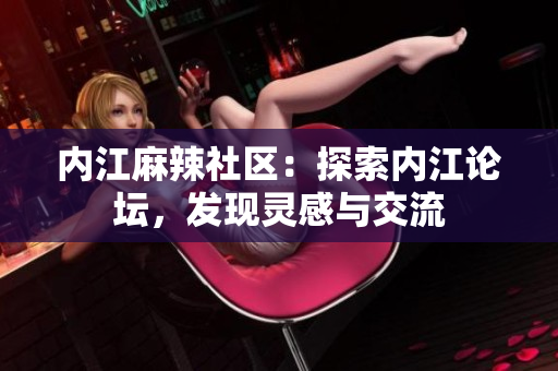 內(nèi)江麻辣社區(qū)：探索內(nèi)江論壇，發(fā)現(xiàn)靈感與交流