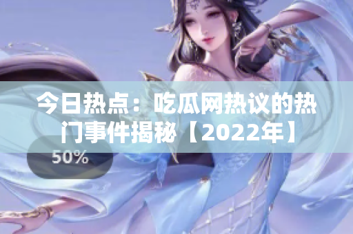 今日熱點(diǎn)：吃瓜網(wǎng)熱議的熱門事件揭秘【2022年】