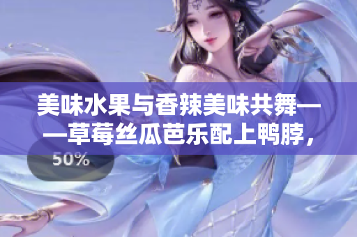 美味水果與香辣美味共舞——草莓絲瓜芭樂配上鴨脖，再以翡翠手鐲點(diǎn)綴