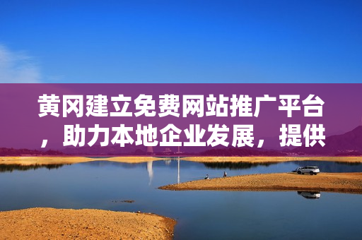 黃岡建立免費(fèi)網(wǎng)站推廣平臺(tái)，助力本地企業(yè)發(fā)展，提供全方位宣傳服務(wù)